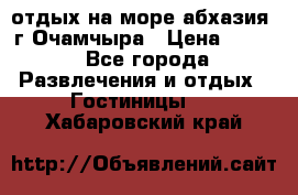 отдых на море абхазия  г Очамчыра › Цена ­ 600 - Все города Развлечения и отдых » Гостиницы   . Хабаровский край